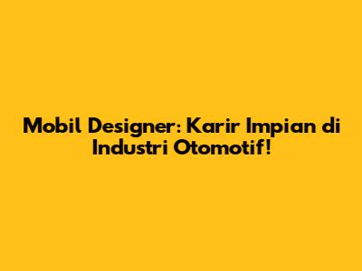 **Mobil Designer: Karir Impian di Industri Otomotif!**