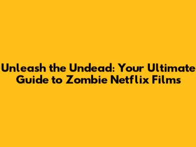 **Unleash the Undead: Your Ultimate Guide to Zombie Netflix Films**