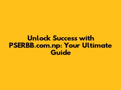 **Unlock Success with PSERBB.com.np: Your Ultimate Guide**