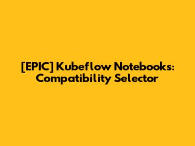 [EPIC] Kubeflow Notebooks: Compatibility Selector