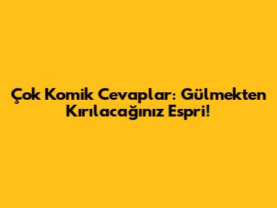 Çok Komik Cevaplar: Gülmekten Kırılacağınız Espri!