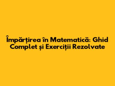 Împărțirea în Matematică: Ghid Complet și Exerciții Rezolvate