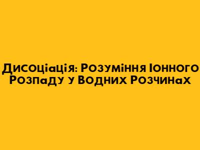 Дисоціація: Розуміння Іонного Розпаду у Водних Розчинах