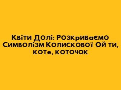Квіти Долі: Розкриваємо Символізм Колискової "Ой ти, коте, коточок"