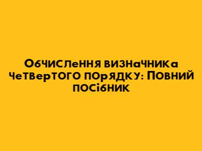 Обчислення визначника четвертого порядку: Повний посібник