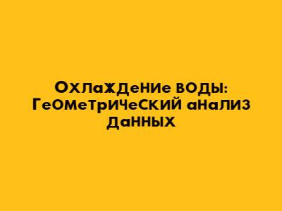 Охлаждение воды: Геометрический анализ данных