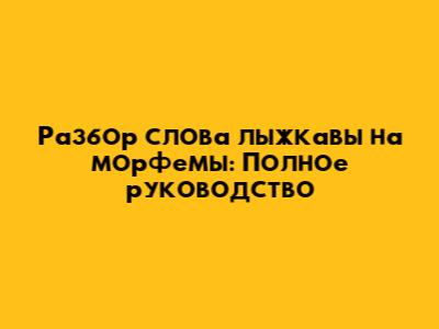 Разбор слова "лыжкавы" на морфемы: Полное руководство