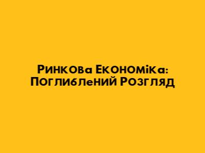 Ринкова Економіка: Поглиблений Розгляд