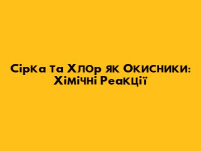 Сірка та Хлор як Окисники: Хімічні Реакції