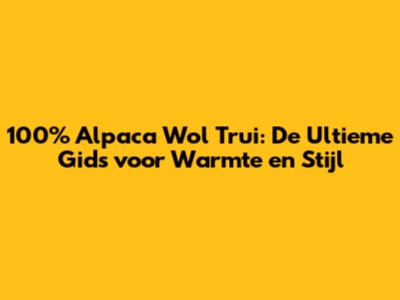 100% Alpaca Wol Trui: De Ultieme Gids voor Warmte en Stijl