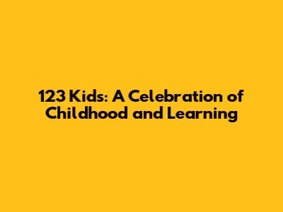 123 Kids: A Celebration of Childhood and Learning