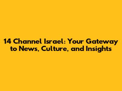 14 Channel Israel: Your Gateway to News, Culture, and Insights