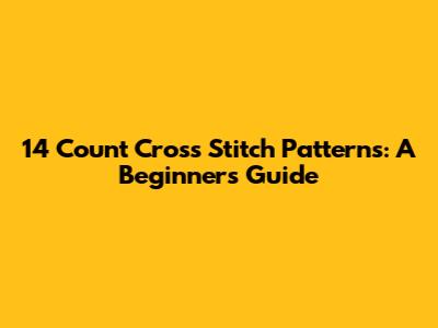 14 Count Cross Stitch Patterns: A Beginner's Guide