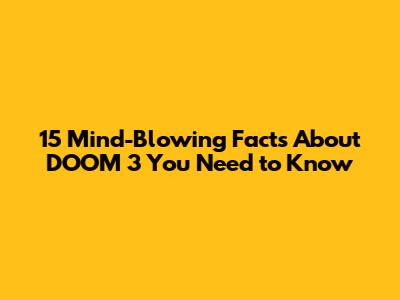 15 Mind-Blowing Facts About DOOM 3 You Need to Know