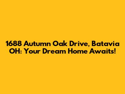 1688 Autumn Oak Drive, Batavia OH: Your Dream Home Awaits!