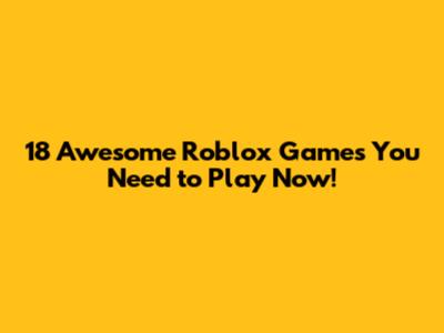 18 Awesome Roblox Games You Need to Play Now!