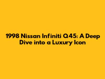 1998 Nissan Infiniti Q45: A Deep Dive into a Luxury Icon