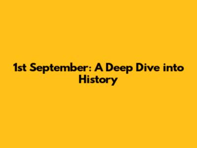 1st September: A Deep Dive into History