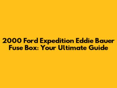 2000 Ford Expedition Eddie Bauer Fuse Box: Your Ultimate Guide