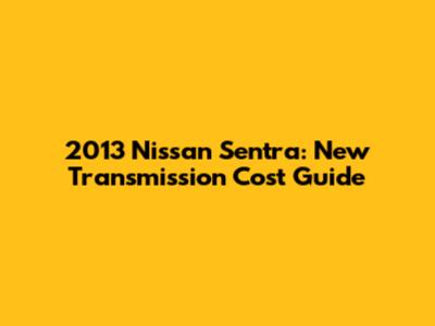2013 Nissan Sentra: New Transmission Cost Guide