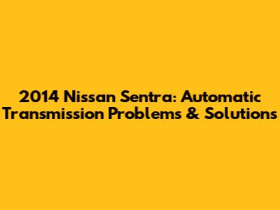 2014 Nissan Sentra: Automatic Transmission Problems & Solutions