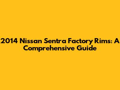 2014 Nissan Sentra Factory Rims: A Comprehensive Guide