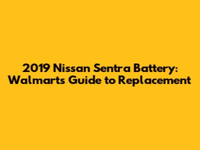 2019 Nissan Sentra Battery: Walmart's Guide to Replacement