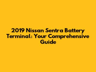 2019 Nissan Sentra Battery Terminal: Your Comprehensive Guide
