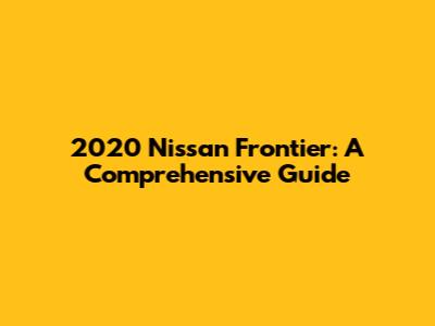 2020 Nissan Frontier: A Comprehensive Guide
