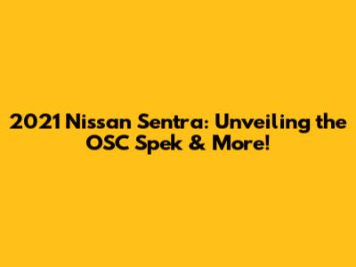 2021 Nissan Sentra: Unveiling the OSC Spek & More!