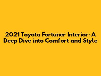 2021 Toyota Fortuner Interior: A Deep Dive into Comfort and Style