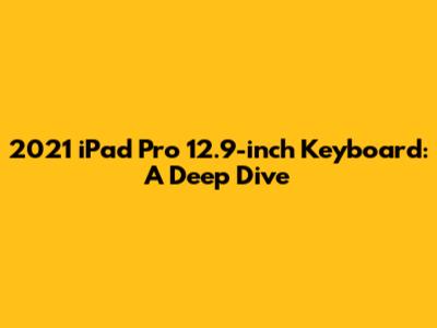 2021 iPad Pro 12.9-inch Keyboard: A Deep Dive