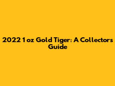 2022 1 oz Gold Tiger: A Collector's Guide