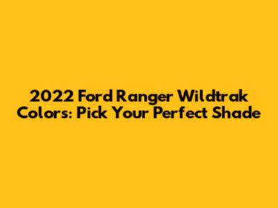 2022 Ford Ranger Wildtrak Colors: Pick Your Perfect Shade