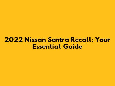 2022 Nissan Sentra Recall: Your Essential Guide