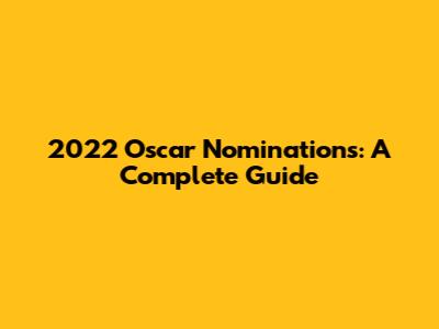 2022 Oscar Nominations: A Complete Guide