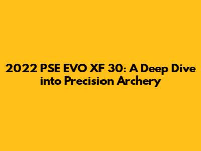 2022 PSE EVO XF 30: A Deep Dive into Precision Archery