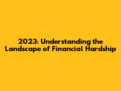 2023: Understanding the Landscape of Financial Hardship
