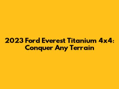 2023 Ford Everest Titanium 4x4: Conquer Any Terrain