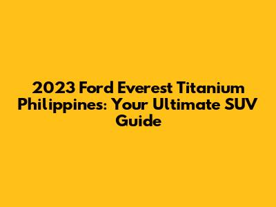 2023 Ford Everest Titanium Philippines: Your Ultimate SUV Guide