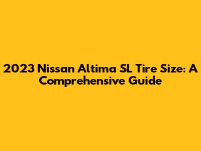 2023 Nissan Altima SL Tire Size: A Comprehensive Guide