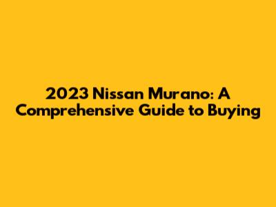 2023 Nissan Murano: A Comprehensive Guide to Buying