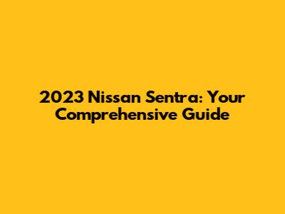 2023 Nissan Sentra: Your Comprehensive Guide