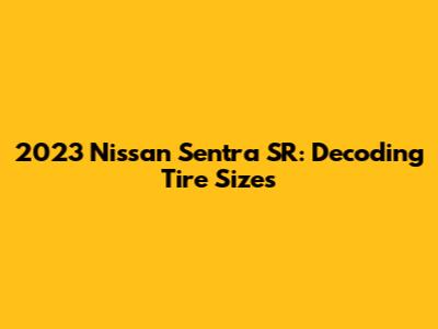 2023 Nissan Sentra SR: Decoding Tire Sizes