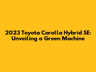 2023 Toyota Corolla Hybrid SE: Unveiling a Green Machine