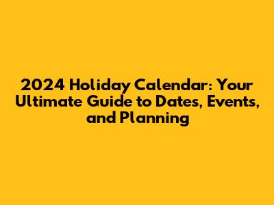 2024 Holiday Calendar: Your Ultimate Guide to Dates, Events, and Planning