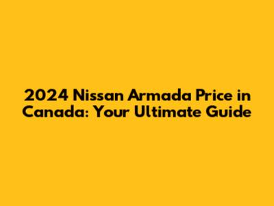 2024 Nissan Armada Price in Canada: Your Ultimate Guide