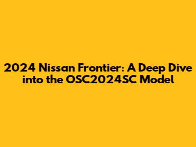 2024 Nissan Frontier: A Deep Dive into the OSC2024SC Model