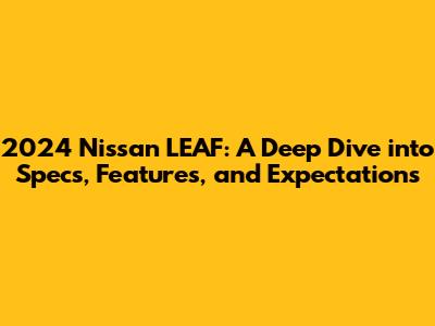 2024 Nissan LEAF: A Deep Dive into Specs, Features, and Expectations