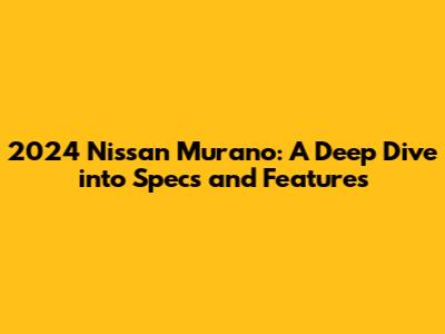 2024 Nissan Murano: A Deep Dive into Specs and Features